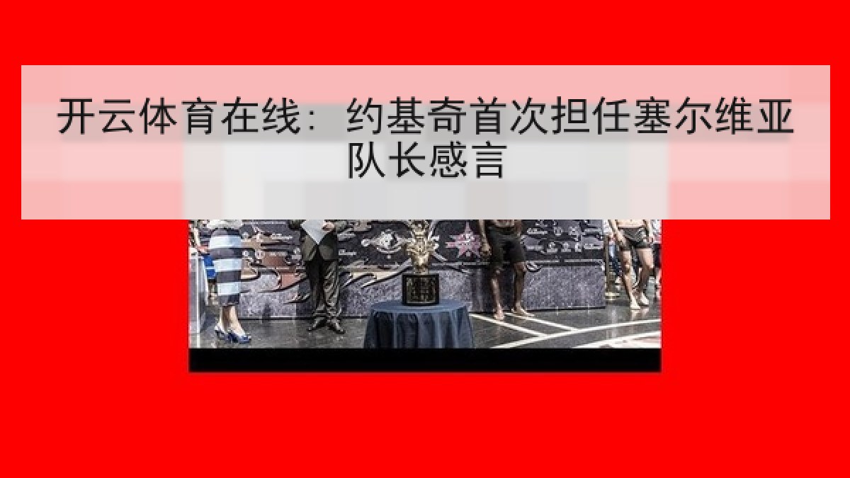 开云体育在线: 约基奇首次担任塞尔维亚队长感言 开云体育在线: 约基奇首次担任塞尔维亚队长感言