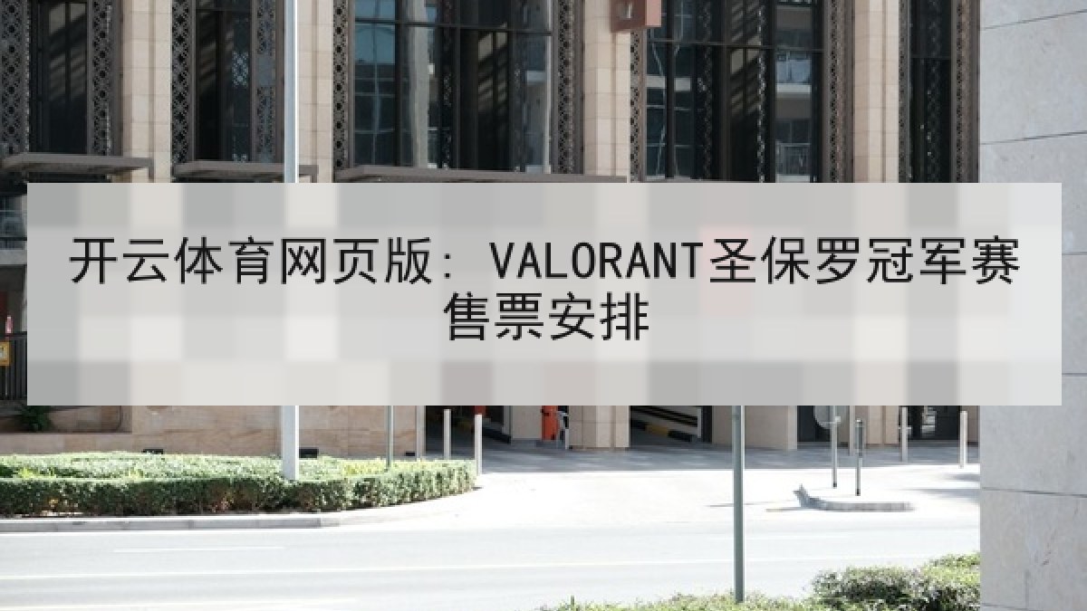 开云体育网页版: VALORANT圣保罗冠军赛售票安排 开云体育网页版: VALORANT圣保罗冠军赛售票安排