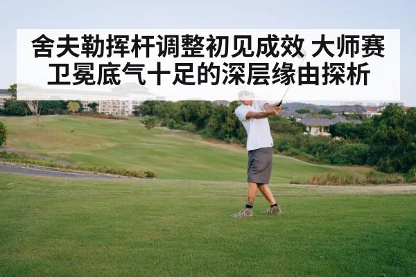 舍夫勒挥杆调整初见成效 大师赛卫冕底气十足的深层缘由探析