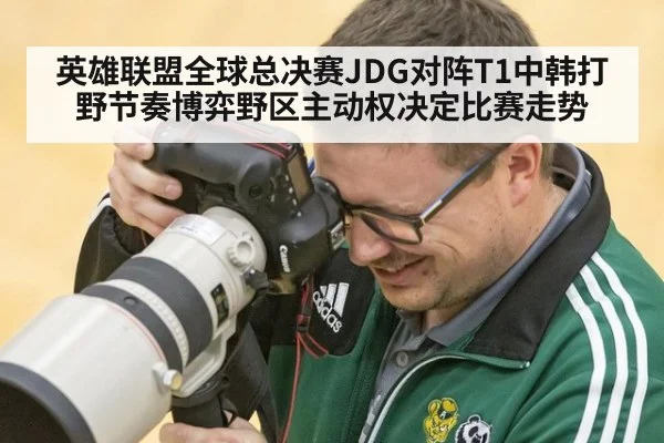 英雄联盟全球总决赛JDG对阵T1中韩打野节奏博弈野区主动权决定比赛走势